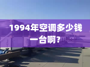 1994年空調多少錢一臺啊？