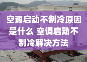 空調(diào)啟動不制冷原因是什么 空調(diào)啟動不制冷解決方法