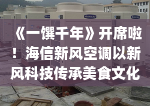 《一饌千年》開席啦！海信新風(fēng)空調(diào)以新風(fēng)科技傳承美食文化