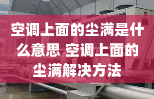 空調(diào)上面的塵滿是什么意思 空調(diào)上面的塵滿解決方法