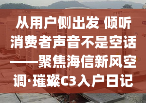 從用戶側(cè)出發(fā) 傾聽消費(fèi)者聲音不是空話——聚焦海信新風(fēng)空調(diào)·璀璨C3入戶日記