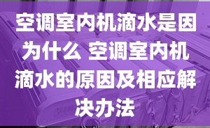 空調(diào)室內(nèi)機(jī)滴水是因?yàn)槭裁?空調(diào)室內(nèi)機(jī)滴水的原因及相應(yīng)解決辦法