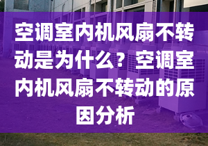 空調(diào)室內(nèi)機(jī)風(fēng)扇不轉(zhuǎn)動(dòng)是為什么？空調(diào)室內(nèi)機(jī)風(fēng)扇不轉(zhuǎn)動(dòng)的原因分析