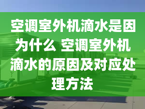 空調(diào)室外機(jī)滴水是因?yàn)槭裁?空調(diào)室外機(jī)滴水的原因及對(duì)應(yīng)處理方法