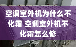 空調(diào)室外機為什么不化霜 空調(diào)室外機不化霜怎么修