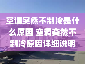 空調(diào)突然不制冷是什么原因 空調(diào)突然不制冷原因詳細(xì)說明