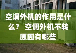 空調(diào)外機(jī)的作用是什么？ 空調(diào)外機(jī)不轉(zhuǎn)原因有哪些