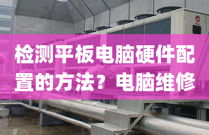 檢測平板電腦硬件配置的方法？電腦維修