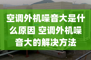 空調外機噪音大是什么原因 空調外機噪音大的解決方法