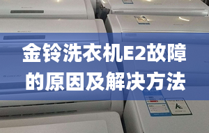 金鈴洗衣機E2故障的原因及解決方法