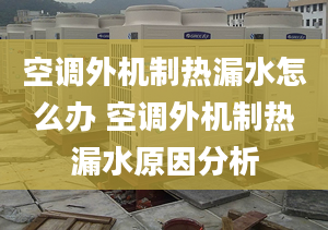 空調外機制熱漏水怎么辦 空調外機制熱漏水原因分析