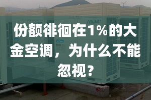 份額徘徊在1%的大金空調(diào)，為什么不能忽視？