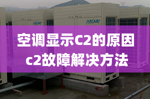 空調(diào)顯示C2的原因 c2故障解決方法