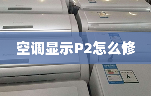 空調(diào)顯示P2怎么修