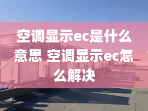 空調(diào)顯示ec是什么意思 空調(diào)顯示ec怎么解決