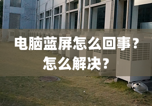 電腦藍屏怎么回事？怎么解決？