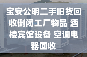 寶安公明二手舊貨回收倒閉工廠物品 酒樓賓館設備 空調電器回收