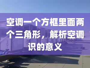 空調(diào)一個(gè)方框里面兩個(gè)三角形，解析空調(diào)識(shí)的意義