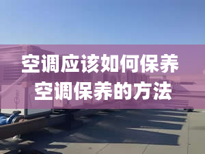 空調(diào)應該如何保養(yǎng) 空調(diào)保養(yǎng)的方法