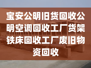 寶安公明舊貨回收公明空調回收工廠貨架鐵床回收工廠廢舊物資回收