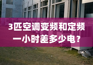 3匹空調變頻和定頻一小時差多少電？