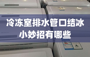 冷凍室排水管口結(jié)冰小妙招有哪些