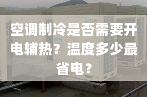 空調(diào)制冷是否需要開電輔熱？溫度多少最省電？