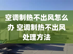 空調(diào)制熱不出風(fēng)怎么辦 空調(diào)制熱不出風(fēng)處理方法