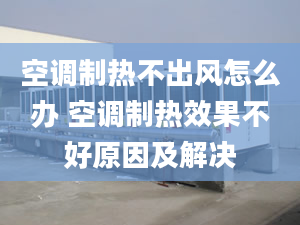 空調(diào)制熱不出風(fēng)怎么辦 空調(diào)制熱效果不好原因及解決