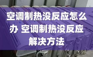 空調(diào)制熱沒反應(yīng)怎么辦 空調(diào)制熱沒反應(yīng)解決方法