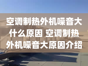 空調(diào)制熱外機噪音大什么原因 空調(diào)制熱外機噪音大原因介紹