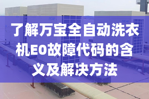 了解萬寶全自動洗衣機E0故障代碼的含義及解決方法