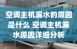 空調主機漏水的原因是什么 空調主機漏水原因詳細分析