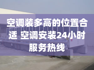 空調裝多高的位置合適 空調安裝24小時服務熱線