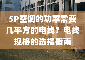 5P空調(diào)的功率需要幾平方的電線？電線規(guī)格的選擇指南