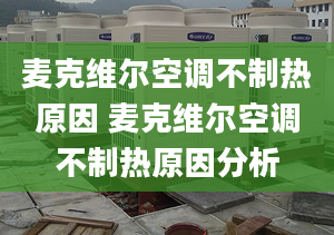 麥克維爾空調(diào)不制熱原因 麥克維爾空調(diào)不制熱原因分析