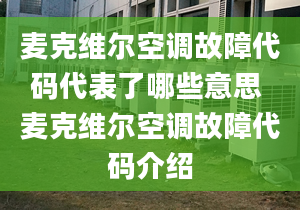 麥克維爾空調(diào)故障代碼代表了哪些意思 麥克維爾空調(diào)故障代碼介紹