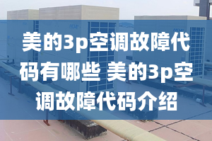 美的3p空調(diào)故障代碼有哪些 美的3p空調(diào)故障代碼介紹