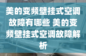 美的變頻壁掛式空調(diào)故障有哪些 美的變頻壁掛式空調(diào)故障解析