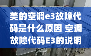 美的空調e3故障代碼是什么原因 空調故障代碼E3的說明