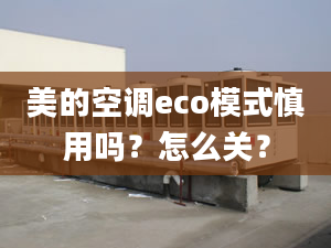 美的空調(diào)eco模式慎用嗎？怎么關(guān)？