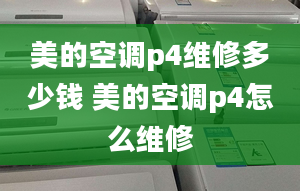 美的空調p4維修多少錢 美的空調p4怎么維修