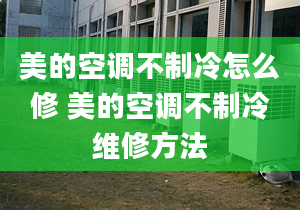 美的空調不制冷怎么修 美的空調不制冷維修方法