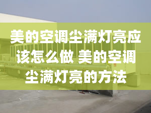 美的空調塵滿燈亮應該怎么做 美的空調塵滿燈亮的方法