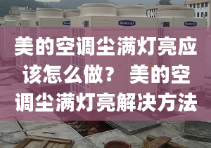 美的空調塵滿燈亮應該怎么做？ 美的空調塵滿燈亮解決方法