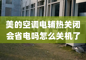 美的空調電輔熱關閉會省電嗎怎么關機了