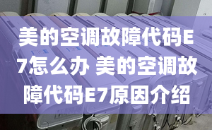 美的空調(diào)故障代碼E7怎么辦 美的空調(diào)故障代碼E7原因介紹