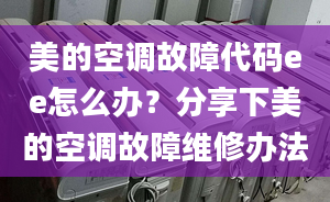 美的空調(diào)故障代碼ee怎么辦？分享下美的空調(diào)故障維修辦法