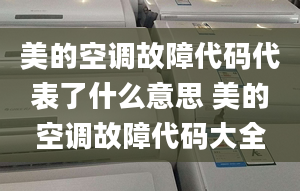 美的空調(diào)故障代碼代表了什么意思 美的空調(diào)故障代碼大全