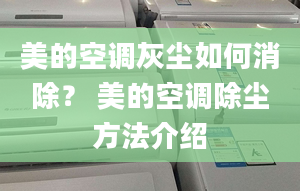 美的空調(diào)灰塵如何消除？ 美的空調(diào)除塵方法介紹